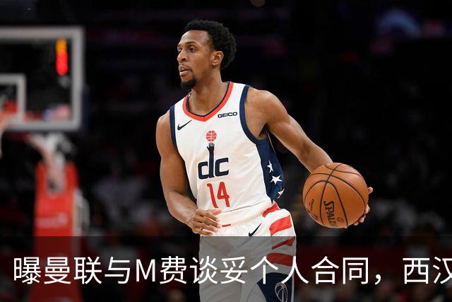 曝曼联与M费谈妥个人合同，西汉姆不降价原因揭秘！名宿建议改签德国铁腰